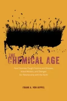 Image of The Chemical Age : How Chemists Fought Famine and Disease, Killed Millions, and Changed Our Relationship with the Earth