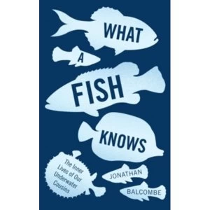 Image of What a Fish Knows : The Inner Lives of Our Underwater Cousins