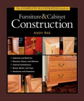 Image of The Complete Illustrated Guide to Furniture and Cabinet Construction by Andy Rae Hardback