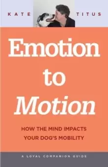 Image of Emotion to Motion : How the Mind Impacts Your Dog's Mobility