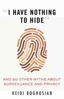 Image of I Have Nothing to Hide : And 20 Other Myths About Surveillance and Privacy