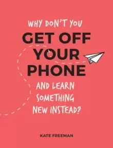 Image of Why Don't You Get Off Your Phone and Learn Something New Instead? Fun, Quirky and Interesting Alternatives to Browsing Your Phone