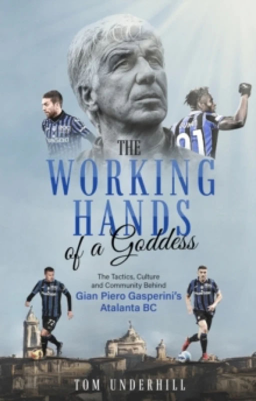 Image of The Working Hands of a Goddess : The Tactics, Culture and Community Behind Gian Piero Gasperini's Atalanta BC Paperback / softback