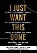 Image of i just want this done how smart successful people get divorced without losi