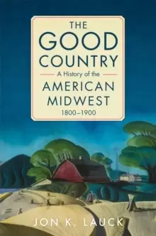 Image of The Good Country : A History of the American Midwest, 1800-1900