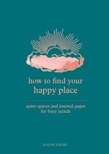 Image of How to Find Your Happy Place : Quiet Spaces and Journal Pages for Busy Minds