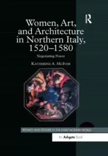 Image of Women, Art, and Architecture in Northern Italy, 1520-1580 : Negotiating Power