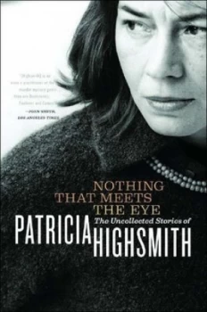 Image of Nothing That Meets the Eye - the Uncollected Stories of Patricia Highsmith by Patricia Highsmith Paperback