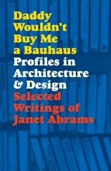 Image of Daddy Wouldn't Buy Me a Bauhaus : Profiles in Architecture and Design