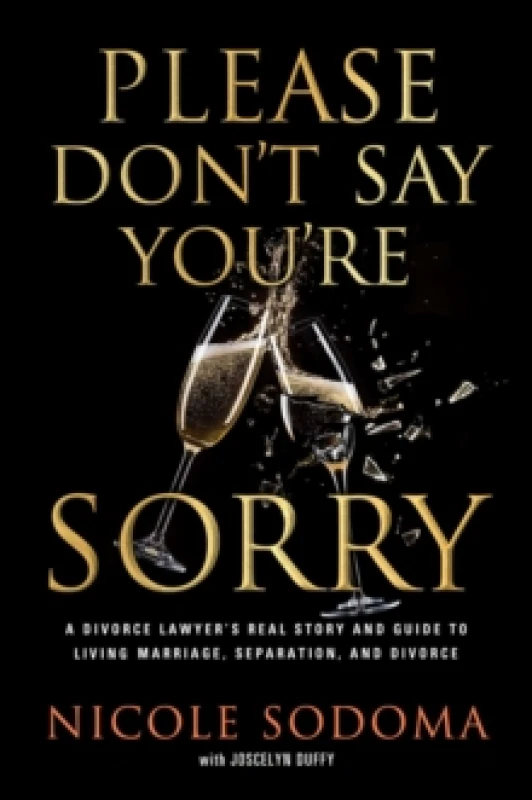 Image of Please Don't Say You're Sorry : An Empowering Perspective on Marriage, Separation, and Divorce from a Marriage-Loving Divorce Attorney Hardback