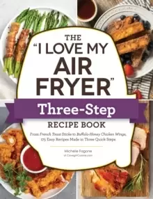 Image of The "I Love My Air Fryer" Three-Step Recipe Book : From Cinnamon Cereal French Toast Sticks to Southern Fried Chicken Legs, 175 Easy Recipes Made in T