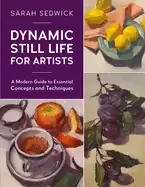 Image of dynamic still life for artists a modern guide to essential concepts and tec