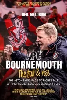 Image of AFC Bournemouth, the Fall and Rise : The Astonishing Rags to Riches Tale of the Premier League's Smallest Club