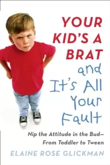 Image of Your Kid's a Brat and it's All Your Fault : Nip the Attitude in the Bud--from Toddler to Tween