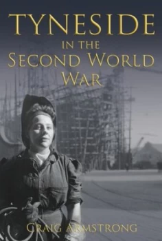 Image of Tyneside in the Second World War by Dr Craig Armstrong Hardback