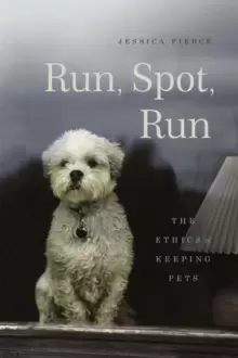 Image of Run, Spot, Run : The Ethics of Keeping Pets