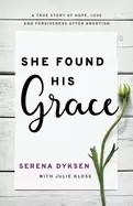 Image of she found his grace a true story of hope love and forgiveness after abortio