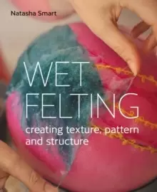 Image of Wet Felting : Creating texture, pattern and structure