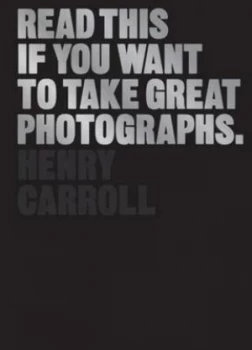 Image of Read This If You Want to Take Great Photographs by Henry Carroll Paperback