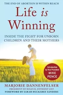 Image of Life Is Winning : Inside the Fight for Unborn Children and Their Mothers, with an Introduction by Vice President Mike Pence & a Foreword by Sarah Huck