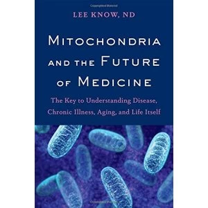 Image of Mitochondria and the Future of Medicine The Key to Understanding Disease, Chronic Illness, Aging, and Life Itself Paperback /...