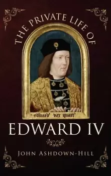 Image of The private life of Edward IV by John Ashdown-Hill