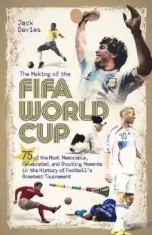 Image of The Making of the FIFA World Cup : 75 of the Most Memorable, Celebrated, and Shocking Moments in the History of Football's Greatest Tournament