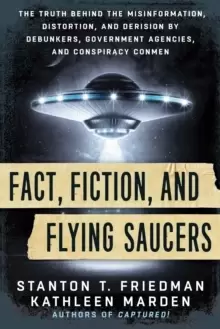Image of Fact, Fiction, and Flying Saucers : The Truth Behind the Misinformation, Distortion, and Derision by Debunkers, Government Agencies, and Conspiracy Co