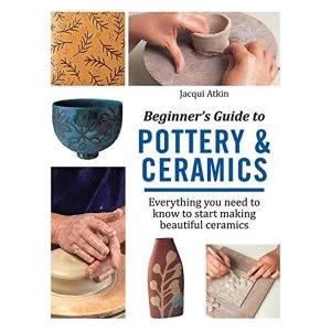 Image of Beginner's Guide to Pottery and Ceramics: Everything You Need to Know to Start Making Beautiful Ceramics by Jacqui Atkin...