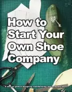 Image of how to start your own shoe company a start up guide to designing manufactur