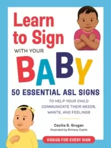 Image of Learn to Sign with Your Baby : 50 Essential Asl Signs to Help Your Child Communicate Their Needs, Wants, and Feelings