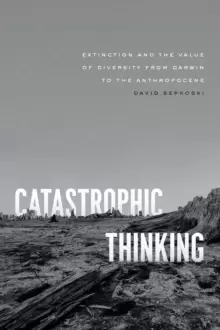 Image of Catastrophic Thinking : Extinction and the Value of Diversity from Darwin to the Anthropocene