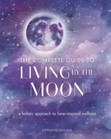 Image of The Complete Guide to Living by the Moon : A Holistic Approach to Lunar-Inspired Wellness Volume 9