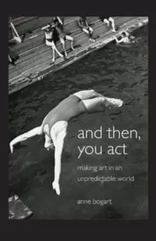 Image of And Then, You Act : Making Art in an Unpredictable World
