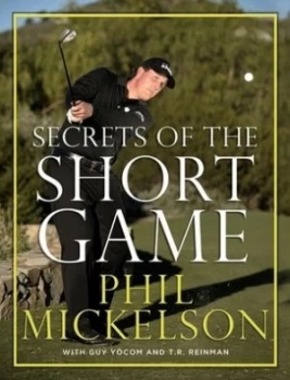 Image of Secrets of the Short Game by Phil Mickelson Hardback