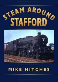 Image of Steam around Stafford by Mike Hitches Hardback