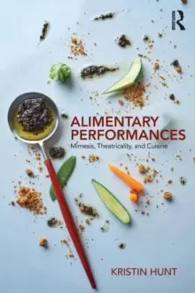 Image of Alimentary Performances : Mimesis, Theatricality, and Cuisine