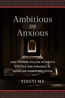 Image of Ambitious and Anxious : How Chinese College Students Succeed and Struggle in American Higher Education
