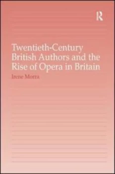 Image of Twentieth-Century British Authors and the Rise of Opera in Britain by Irene Morra Hardback
