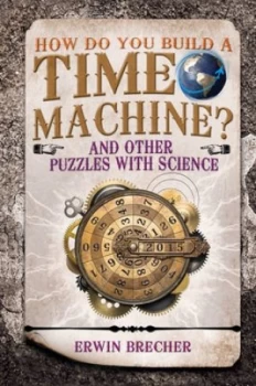 Image of How Do You Build a Time Machine and Other Puzzles with Science by Erwin Brecher Hardback