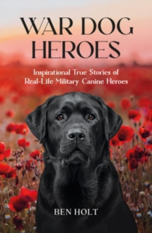 Image of War Dog Heroes : Inspirational True Stories of Real-Life Military Canine Heroes Paperback / softback