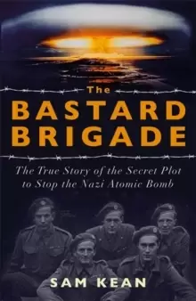 Image of The Bastard Brigade : The True Story of the Renegade Scientists and Spies Who Sabotaged the Nazi Atomic Bomb