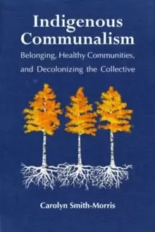 Image of Indigenous Communalism : Belonging, Healthy Communities, and Decolonizing the Collective