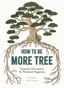 Image of How to Be More Tree : Essential Life Lessons for Perennial Happiness
