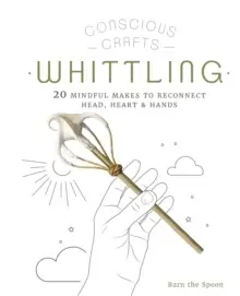Image of Conscious Crafts: Whittling : 20 mindful makes to reconnect head, heart & hands