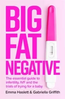 Image of Big Fat Negative : The Essential Guide to Infertility, IVF and the Trials of Trying for a Baby