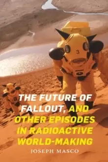 Image of The Future of Fallout, and Other Episodes in Radioactive World-Making