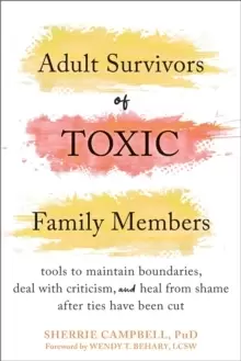 Image of Adult Survivors of Toxic Family Members : Tools to Maintain Boundaries, Deal with Criticism, and Heal from Shame After Ties Have Been Cut
