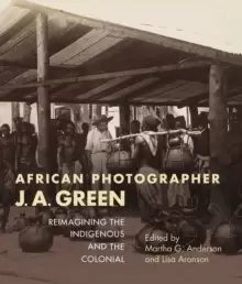 Image of African Photographer J. A. Green : Reimagining the Indigenous and the Colonial