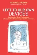 Image of left to our own devices outsmarting smart technology to reclaim our relatio